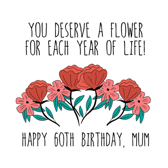 You Deserve Lots Of Flowers Happy 60th Birthday Mum Card