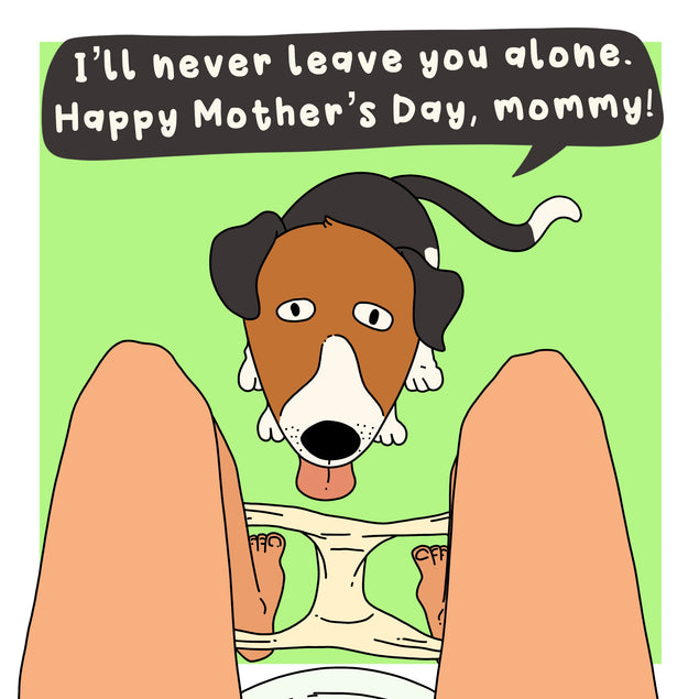 I'll Never Leave You Alone Mommy Funny Card Season_Mother’s Day, Sender_From Dog, Seo_For Dog Mum