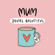 Mum You're Brewtiful Card