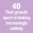 40 Growth Spurt Birthday Card