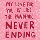 My Love For You Is Like The Pandemic Card