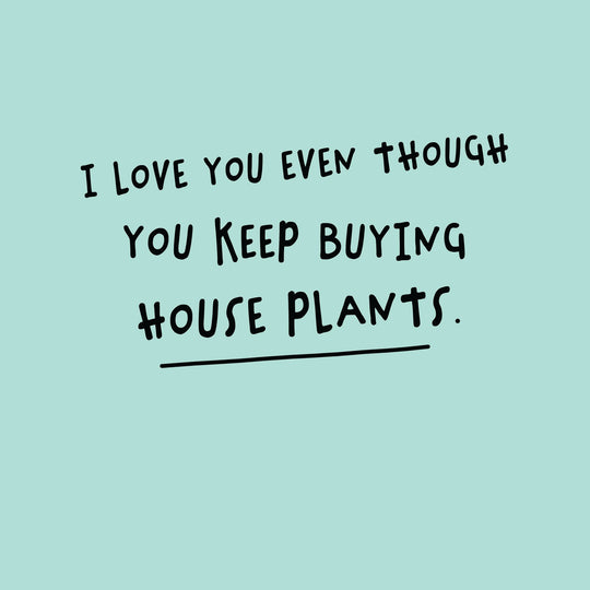 You Keep Buying Houseplants Card