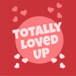 Totally Loved Up Card