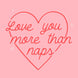 Love You More Than Naps Card