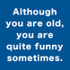 Although You Are Old, You Are Quite Funny Sometimes Card