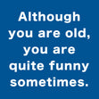 Although You Are Old, You Are Quite Funny Sometimes Greeting Card - 1