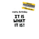 It Is What It Is Birthday Card
