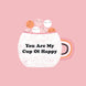 You Are My Cup Of Happy Card