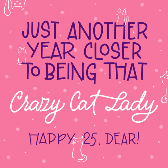 Happy 25th Birthday Another Year Closer To Being That Crazy Cat Lady