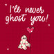 Valentine's Day I'll Never Ghost You