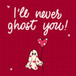 Valentine's Day I'll Never Ghost You