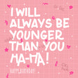 I Will Always Be Younger Happy Birthday