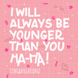 I Will Always Be Younger Congratulations