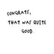 Congrats, That Was Quite Good Card