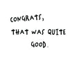 Congrats, That Was Quite Good Card