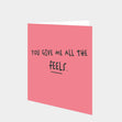 You Give Me All The Feels Card