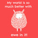 My World Is So Much Better With Ewe In It Card
