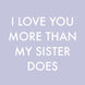 Love You More Than My Sister Card