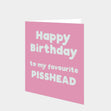 Happy Birthday To My Favourite Pisshead Card