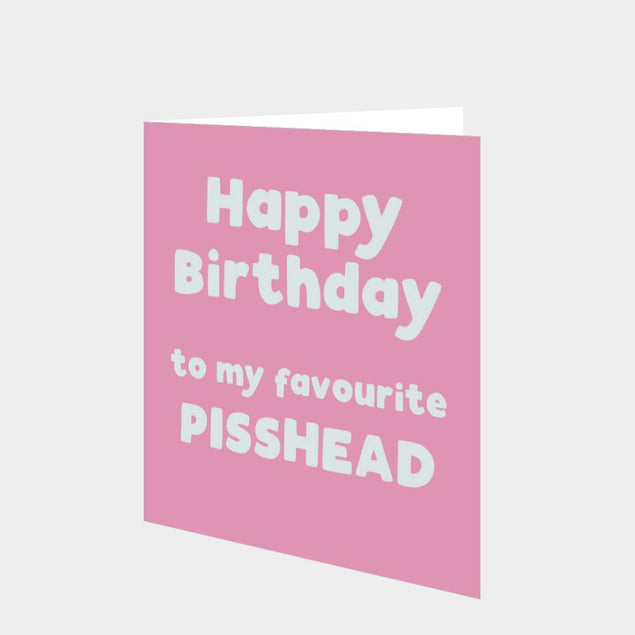 Happy Birthday To My Favourite Pisshead Card