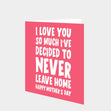I've Decided To Never Leave Home Card