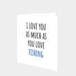 I Love You As Much As You Love Fishing Card