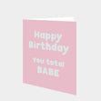 Happy Birthday You Total Babe Card