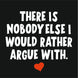 There Is Nobody Else I Would Rather Argue With Card
