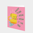 Everything I Brew I Brew it for you Card