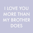 Love You More Than My Brother Card