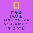 The One Where You Stayed At Home Card