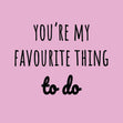 You're My Favourite Thing To Do Bomb 3D Cube Card