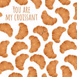 You Are My Croissant Card