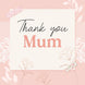 Thank You Mum White Flowers Card