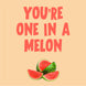 You're One In A Melon Card