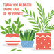Thank You Mum Care Of My Plants Card