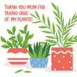 Thank You Mum Care Of My Plants Card