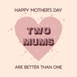 Happy Mother's Day Two Mums Are Better Than One Card