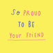 So proud to be your friend Card