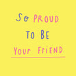 So proud to be your friend Card