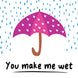 You Make Me Wet Card