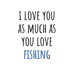 I Love You As Much As You Love Fishing Card