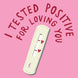 I Tested Positive For Loving You Card