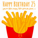 Happy 25th Birthday Crispy Like French Fries