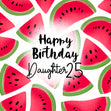 Fresh Watermelon Happy 25th Birthday Daughter