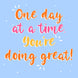 One Day At A Time You Are Doing Great