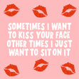 Sometimes I Want To Kiss Your Face Card