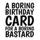 A Boring Birthday Card For A Boring Bastard Card