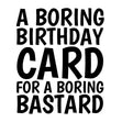 A Boring Birthday Card For A Boring Bastard Card