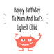 Happy Birthday To Mum And Dad's Ugliest Child